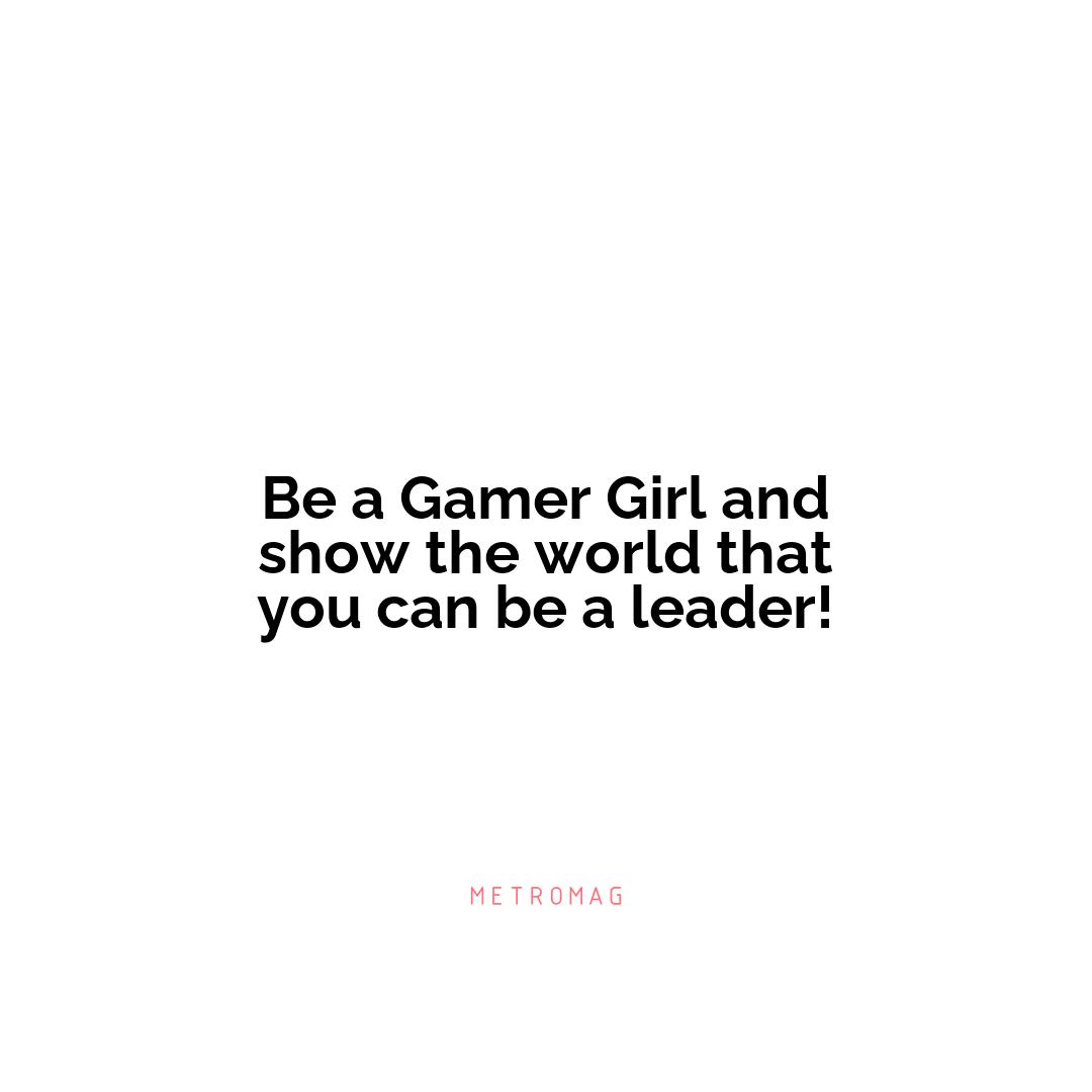 Be a Gamer Girl and show the world that you can be a leader!
