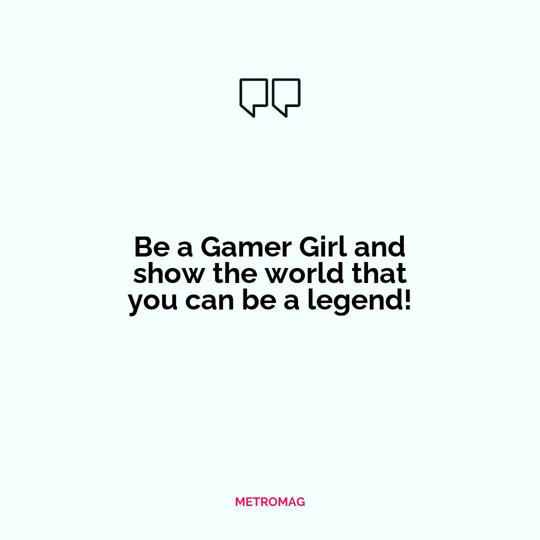 Be a Gamer Girl and show the world that you can be a legend!