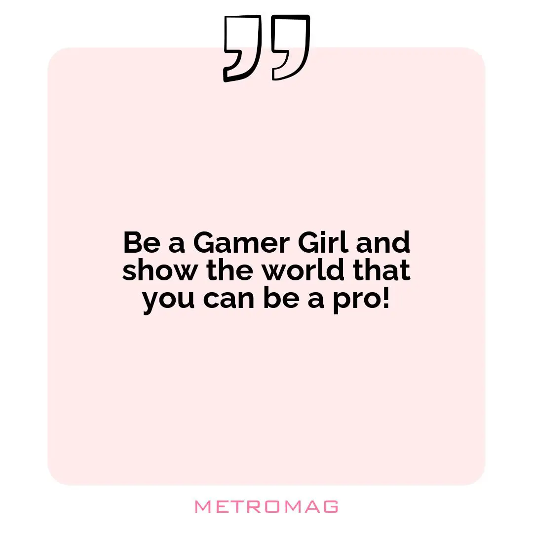 Be a Gamer Girl and show the world that you can be a pro!