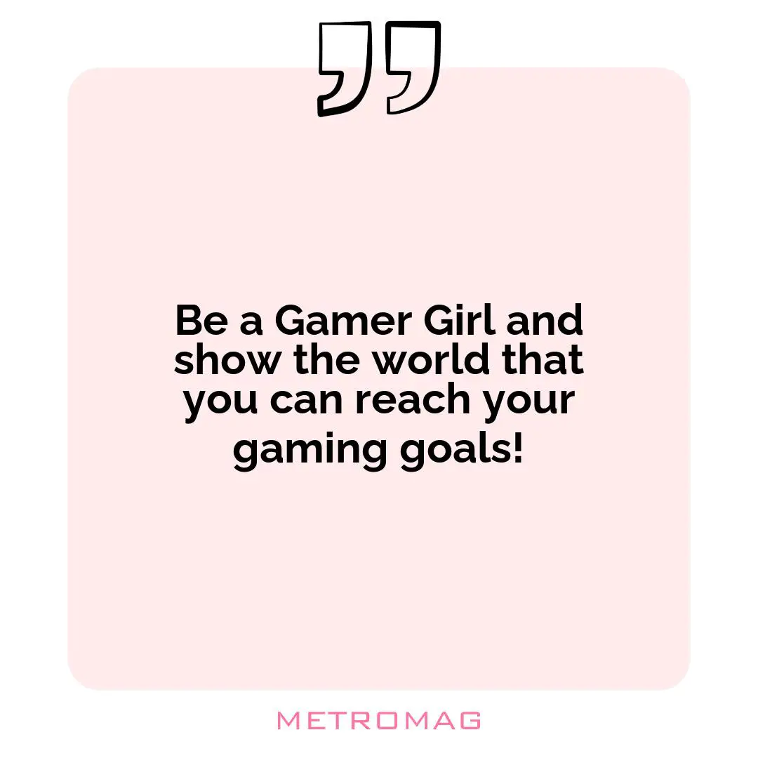 Be a Gamer Girl and show the world that you can reach your gaming goals!