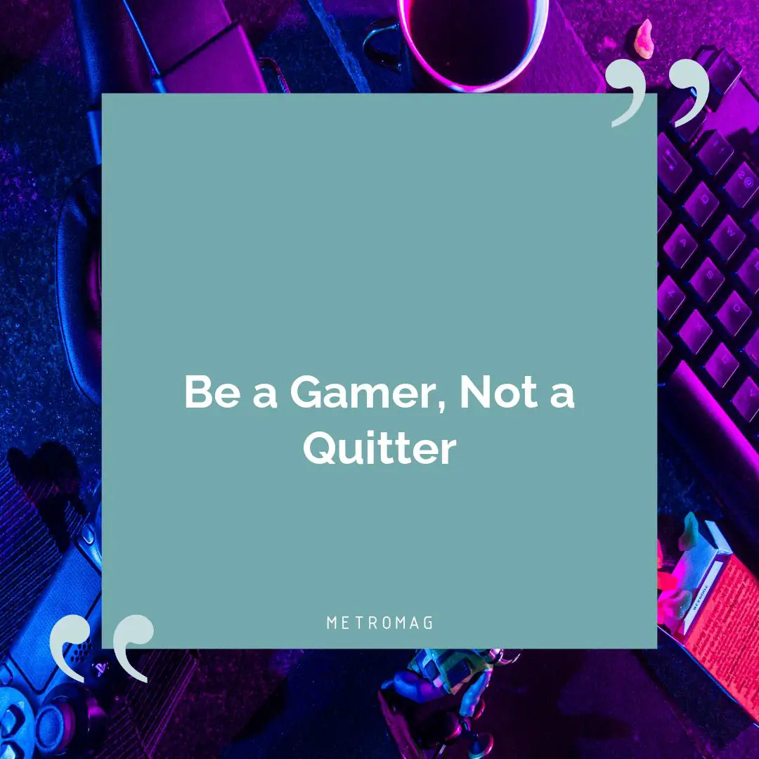 Be a Gamer, Not a Quitter