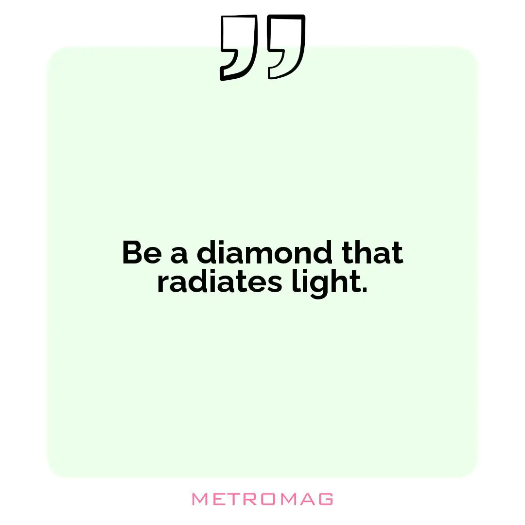 Be a diamond that radiates light.