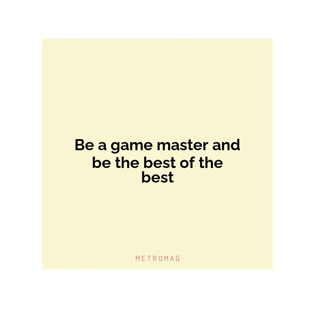 Be a game master and be the best of the best