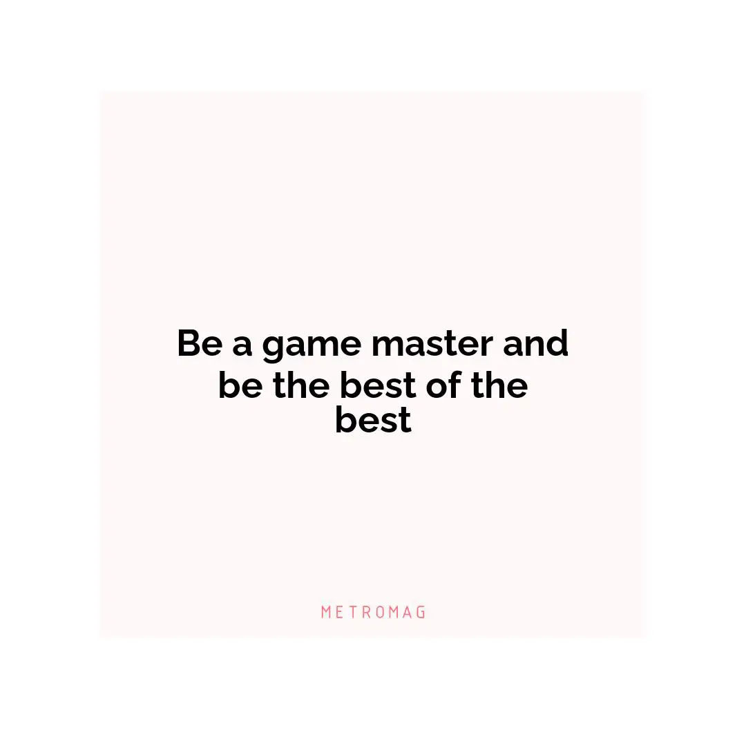 Be a game master and be the best of the best