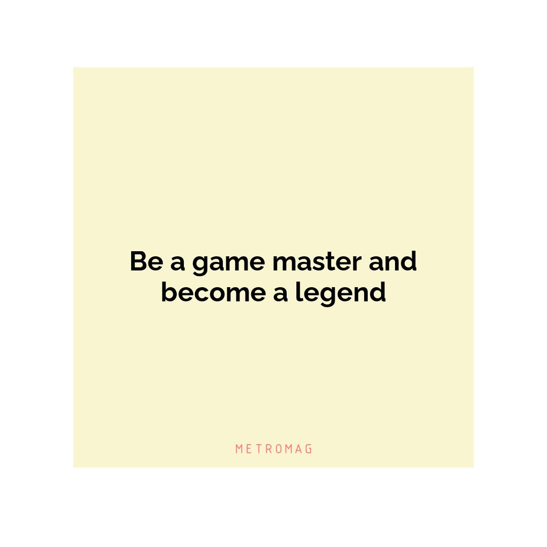 Be a game master and become a legend