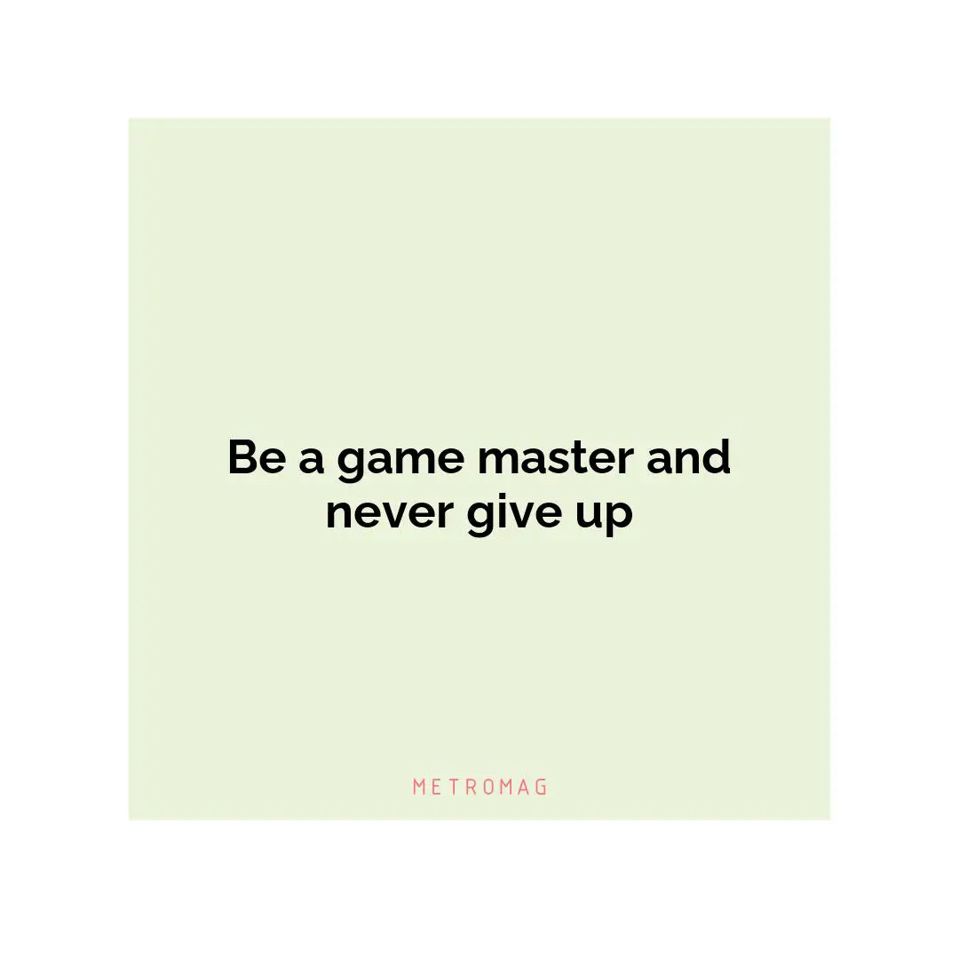 Be a game master and never give up