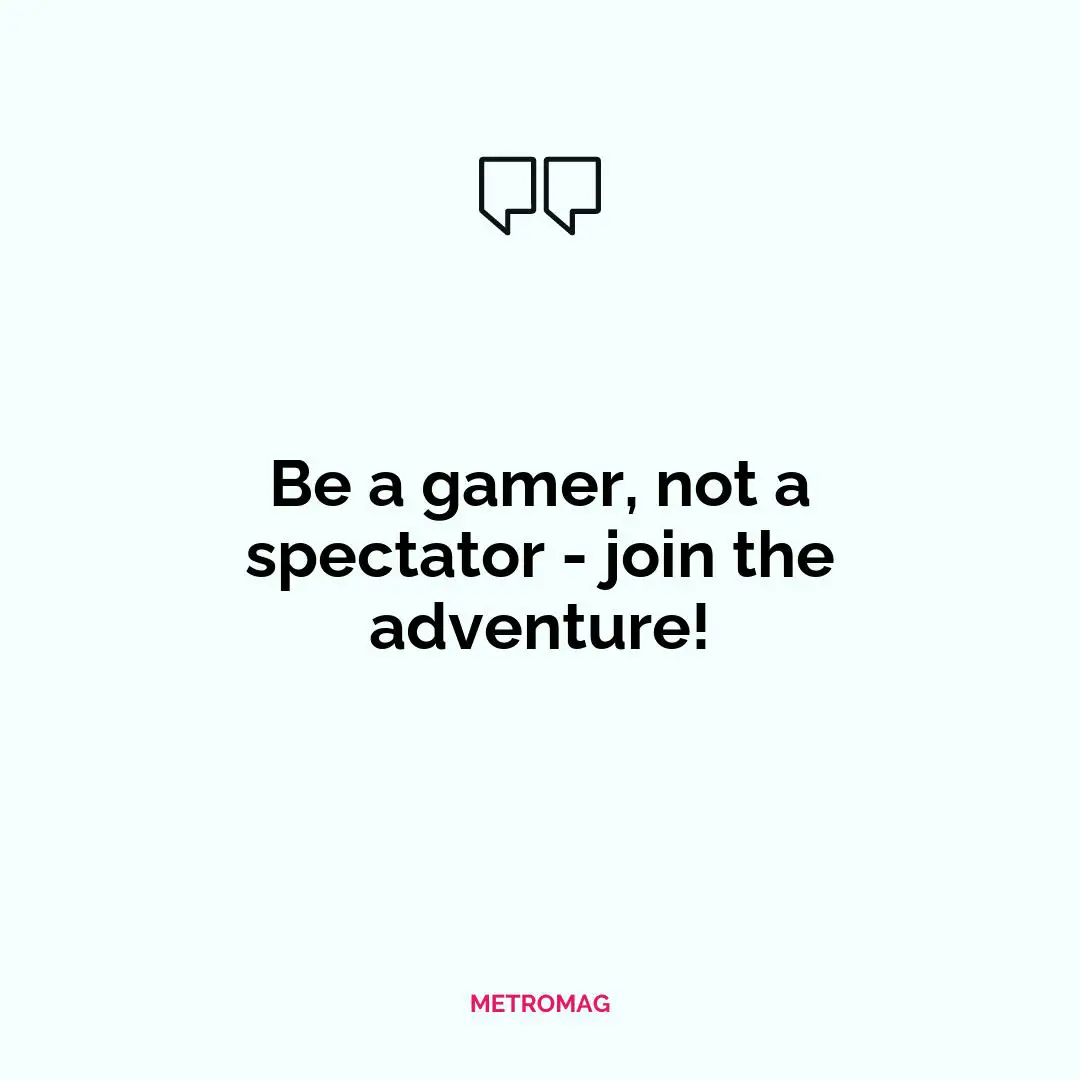 Be a gamer, not a spectator - join the adventure!