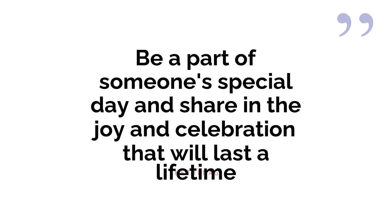Be a part of someone's special day and share in the joy and celebration that will last a lifetime