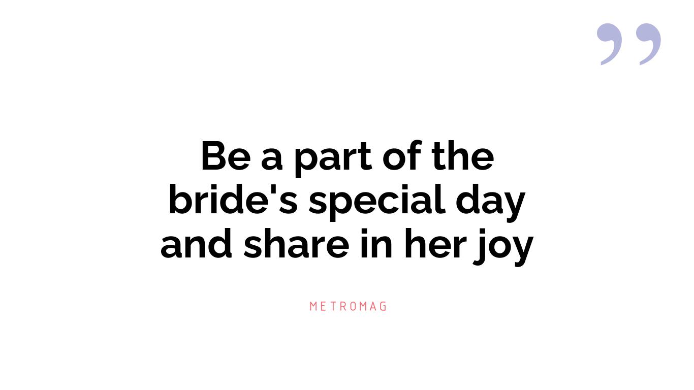 Be a part of the bride's special day and share in her joy