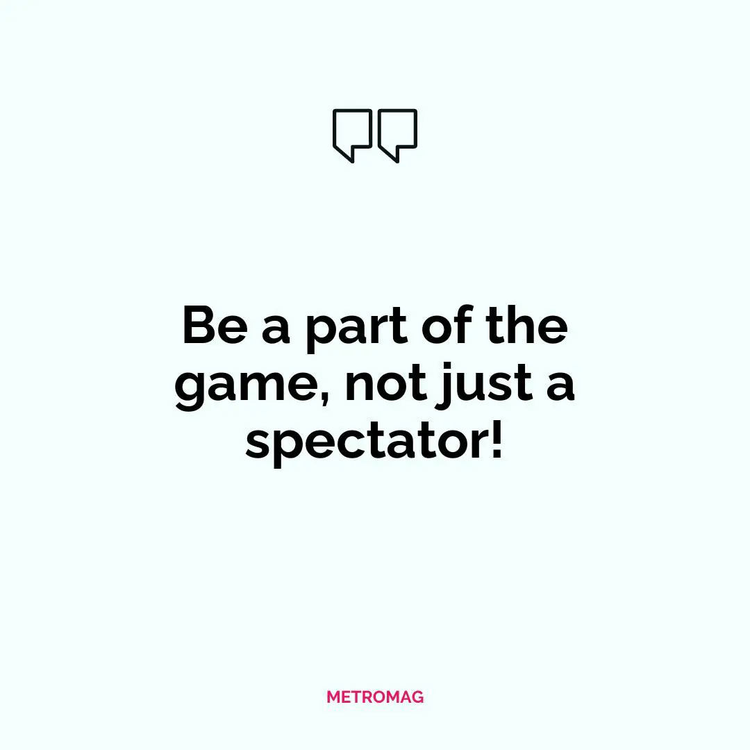 Be a part of the game, not just a spectator!