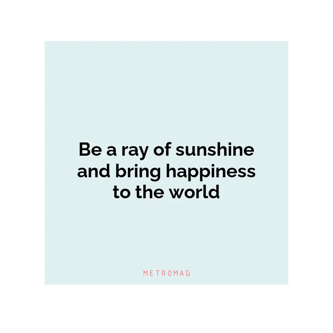 Be a ray of sunshine and bring happiness to the world
