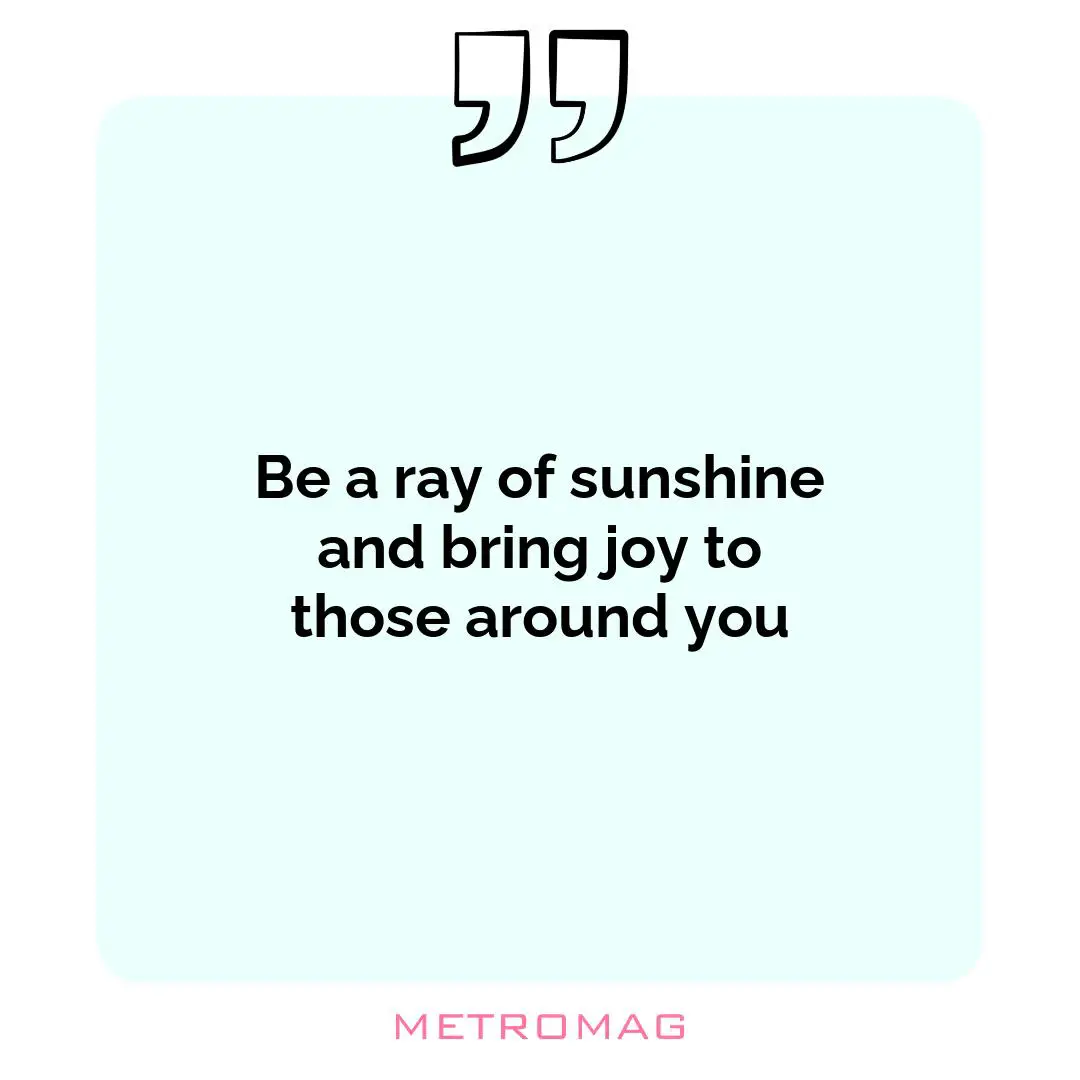 Be a ray of sunshine and bring joy to those around you