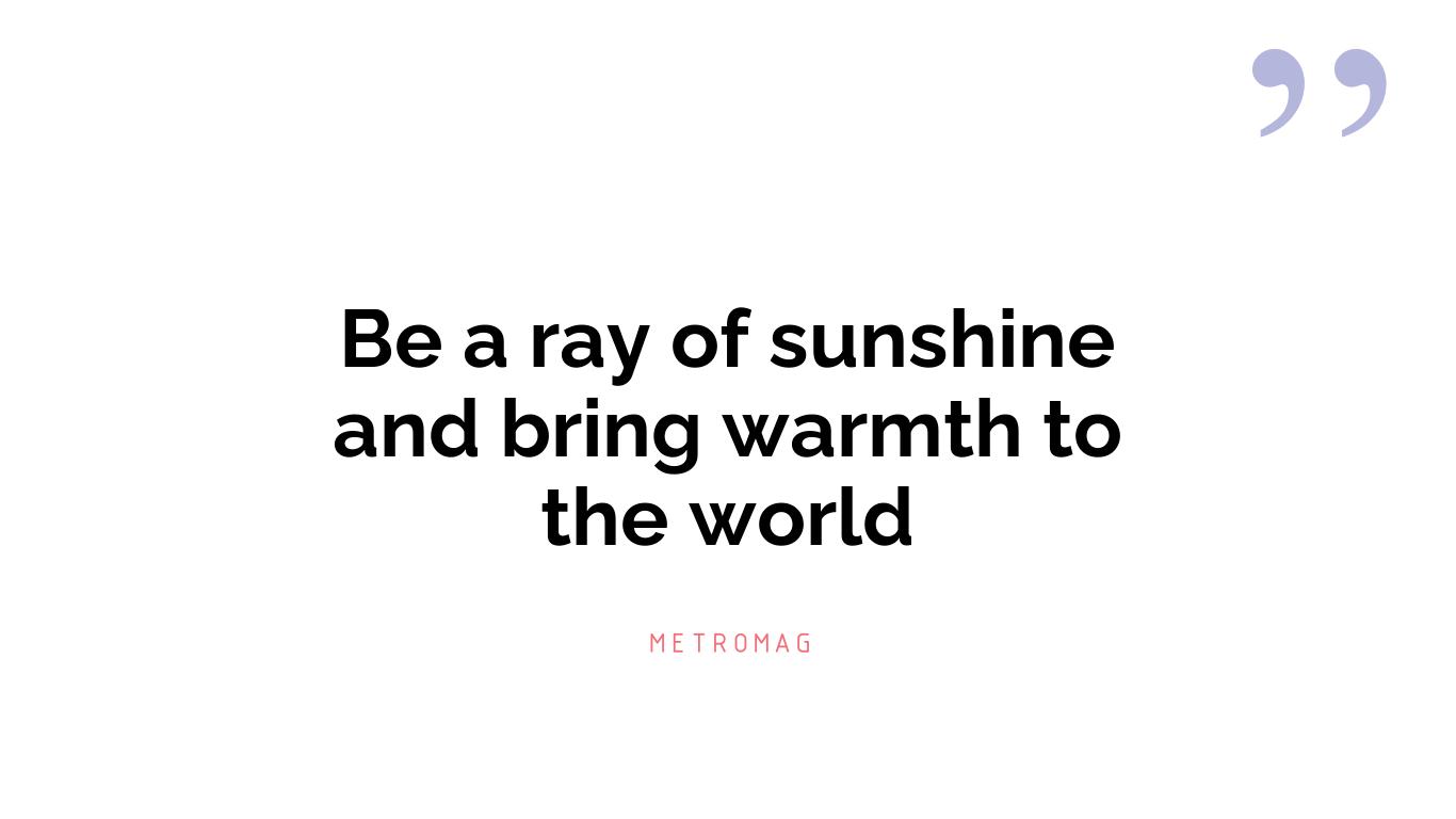 Be a ray of sunshine and bring warmth to the world