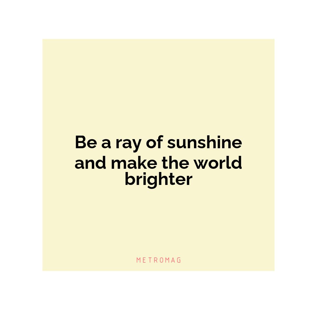 Be a ray of sunshine and make the world brighter