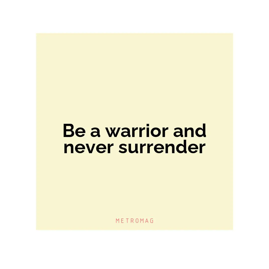 Be a warrior and never surrender