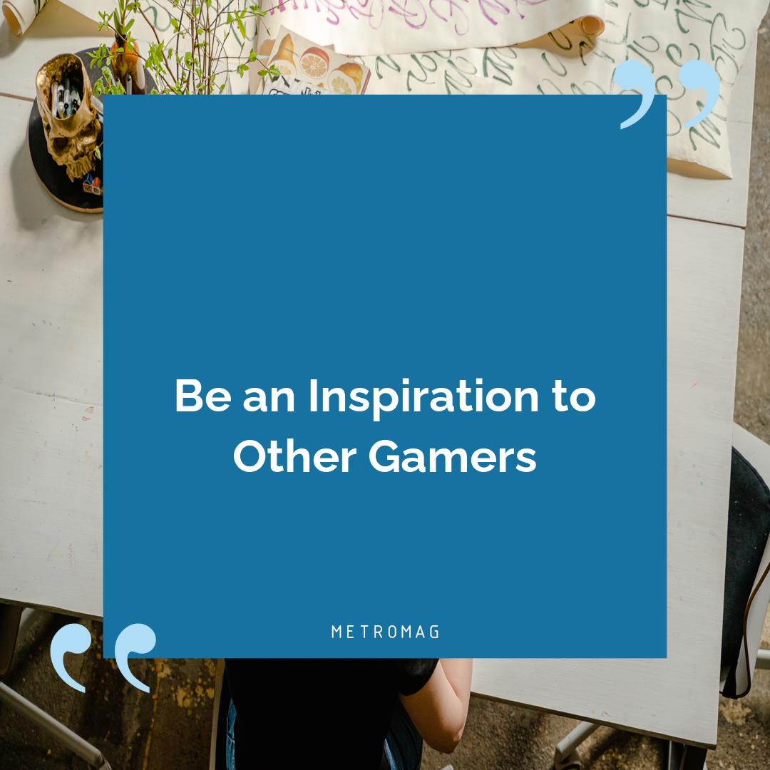 Be an Inspiration to Other Gamers