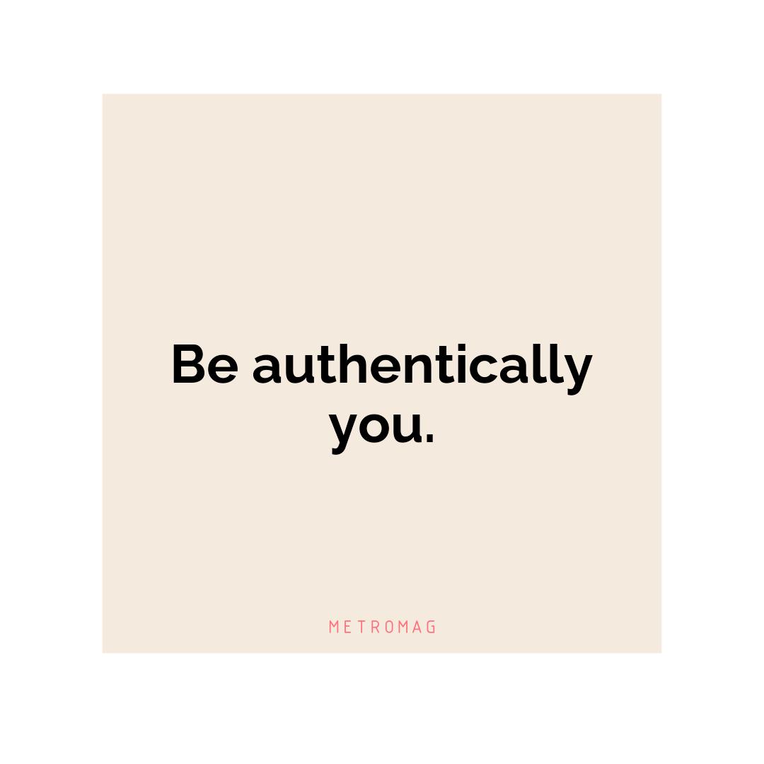 Be authentically you.