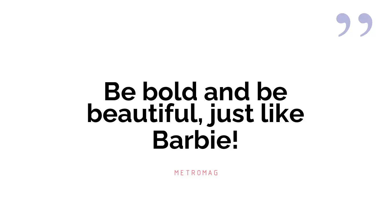 Be bold and be beautiful, just like Barbie!