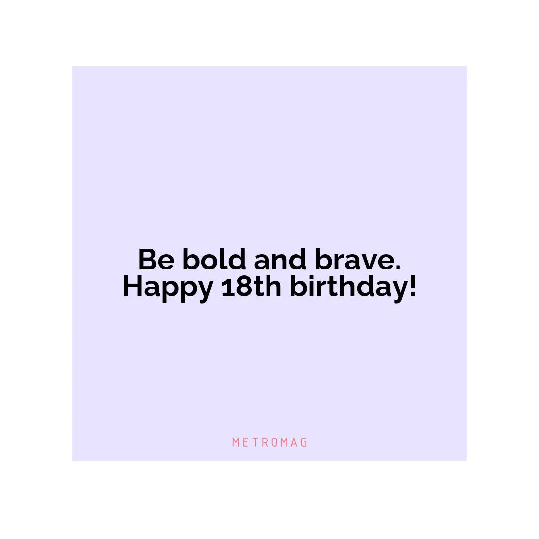 Be bold and brave. Happy 18th birthday!