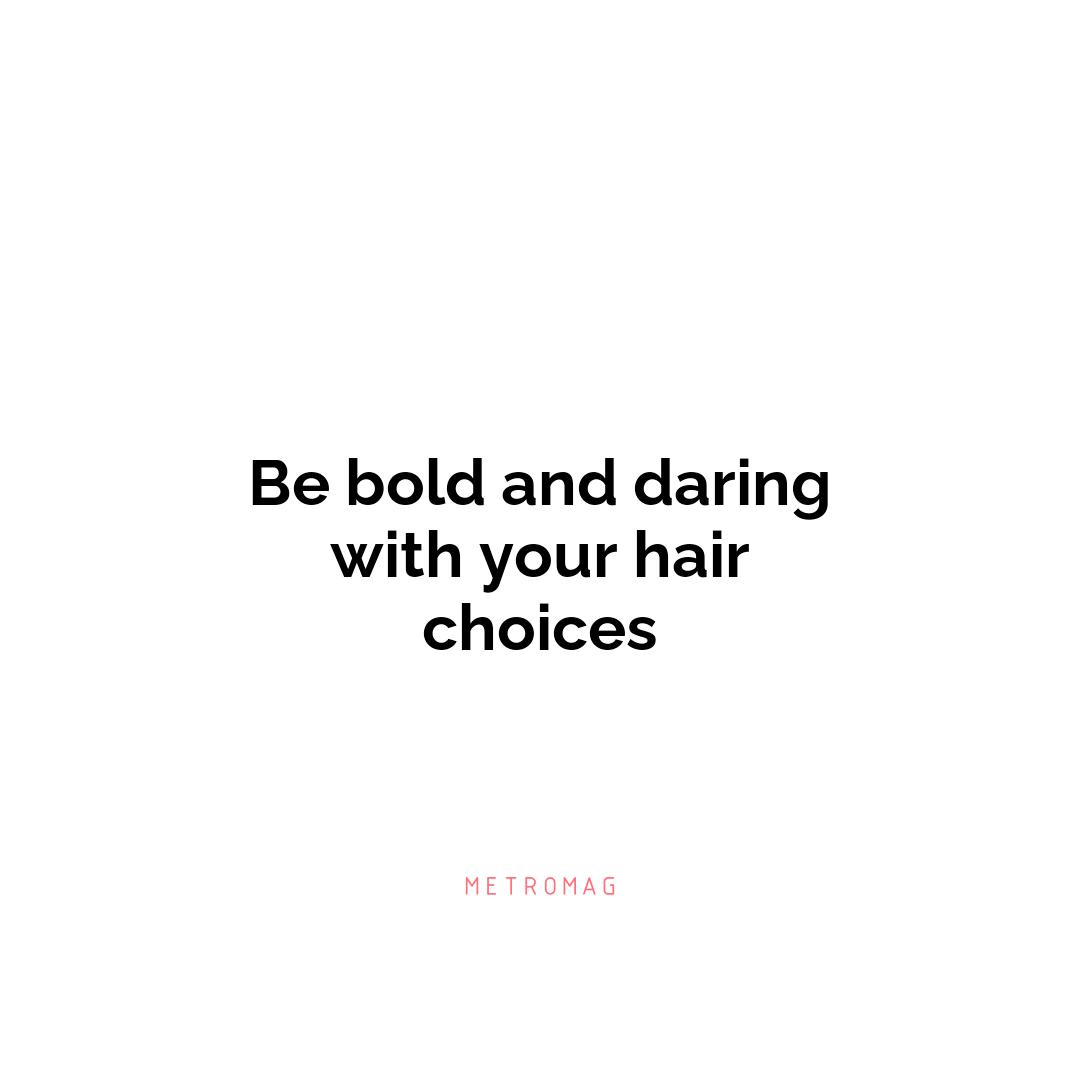 Be bold and daring with your hair choices