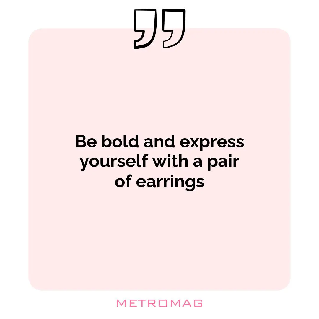 Be bold and express yourself with a pair of earrings