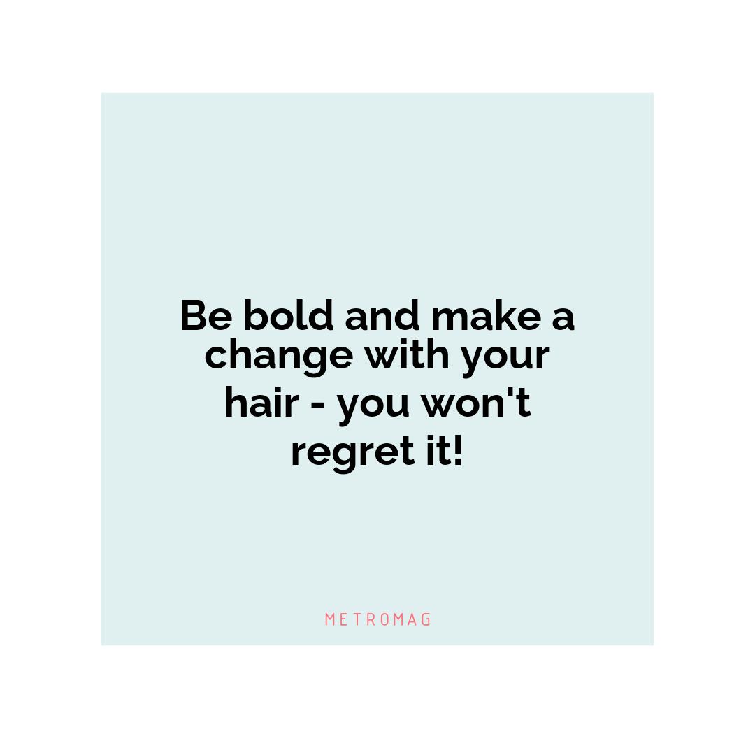 Be bold and make a change with your hair - you won't regret it!