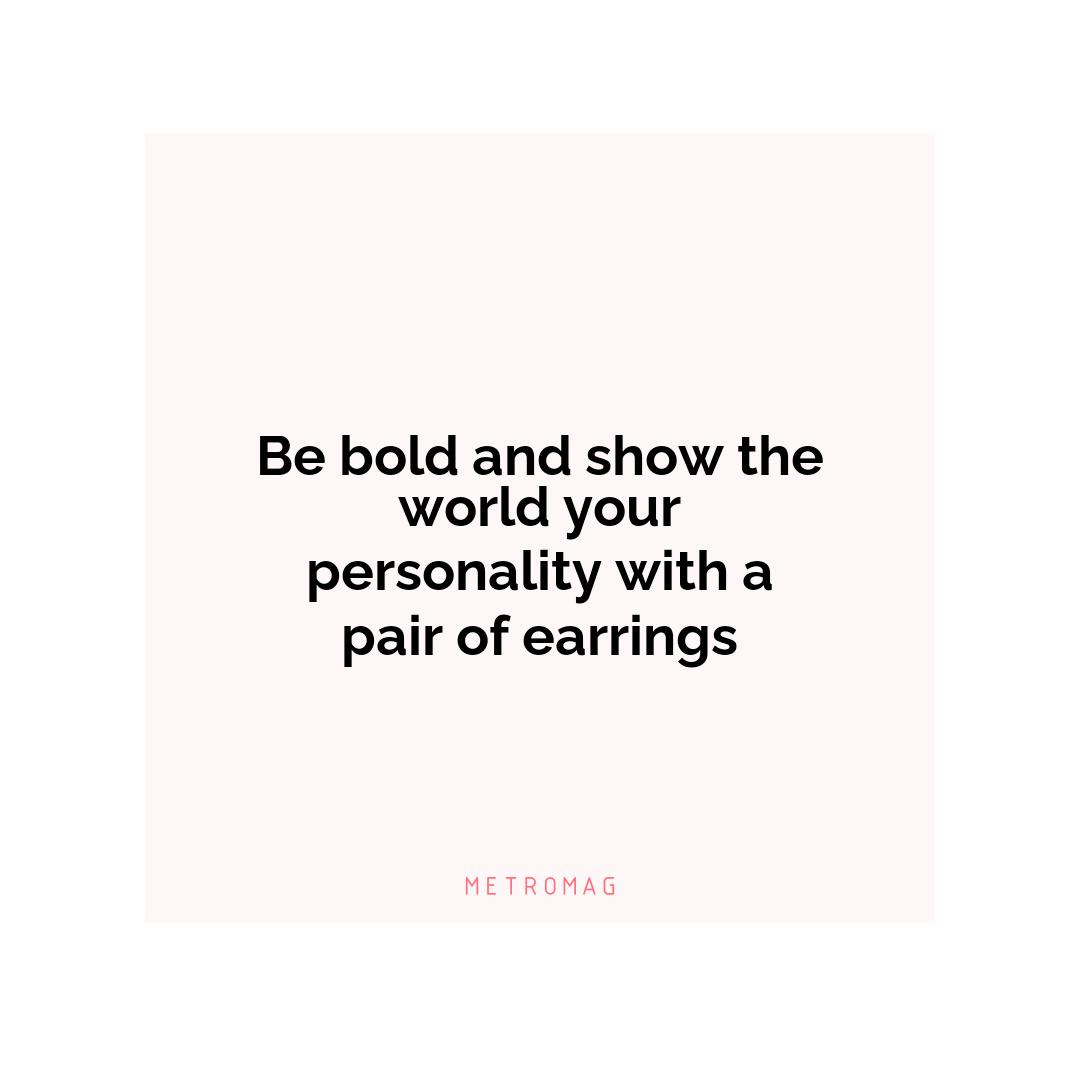 Be bold and show the world your personality with a pair of earrings