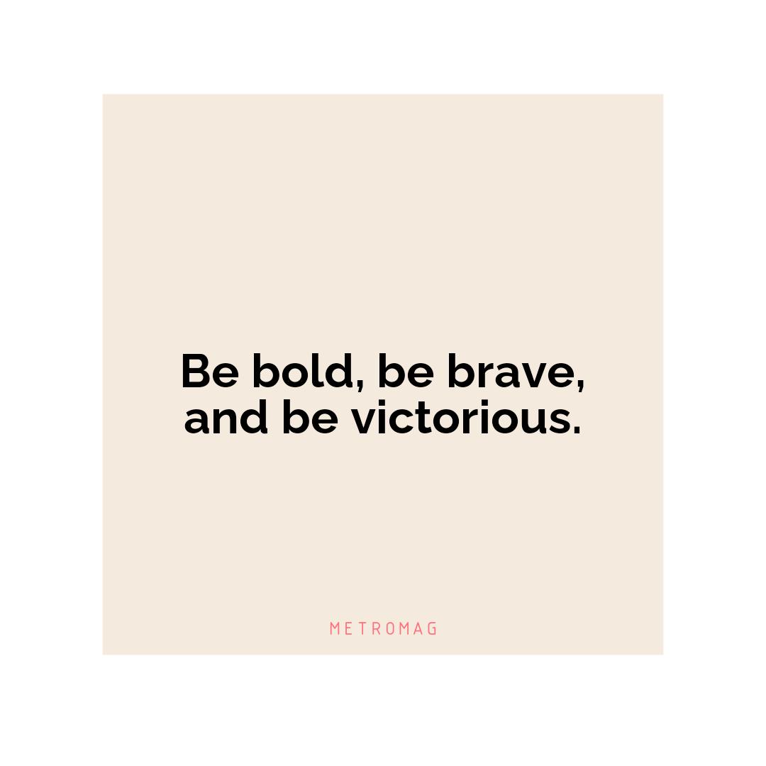 Be bold, be brave, and be victorious.