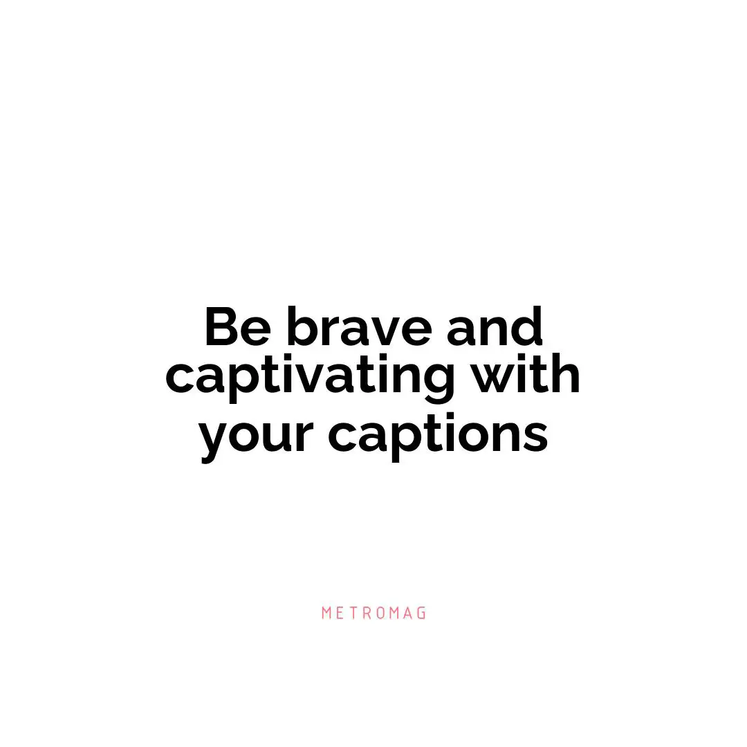 Be brave and captivating with your captions