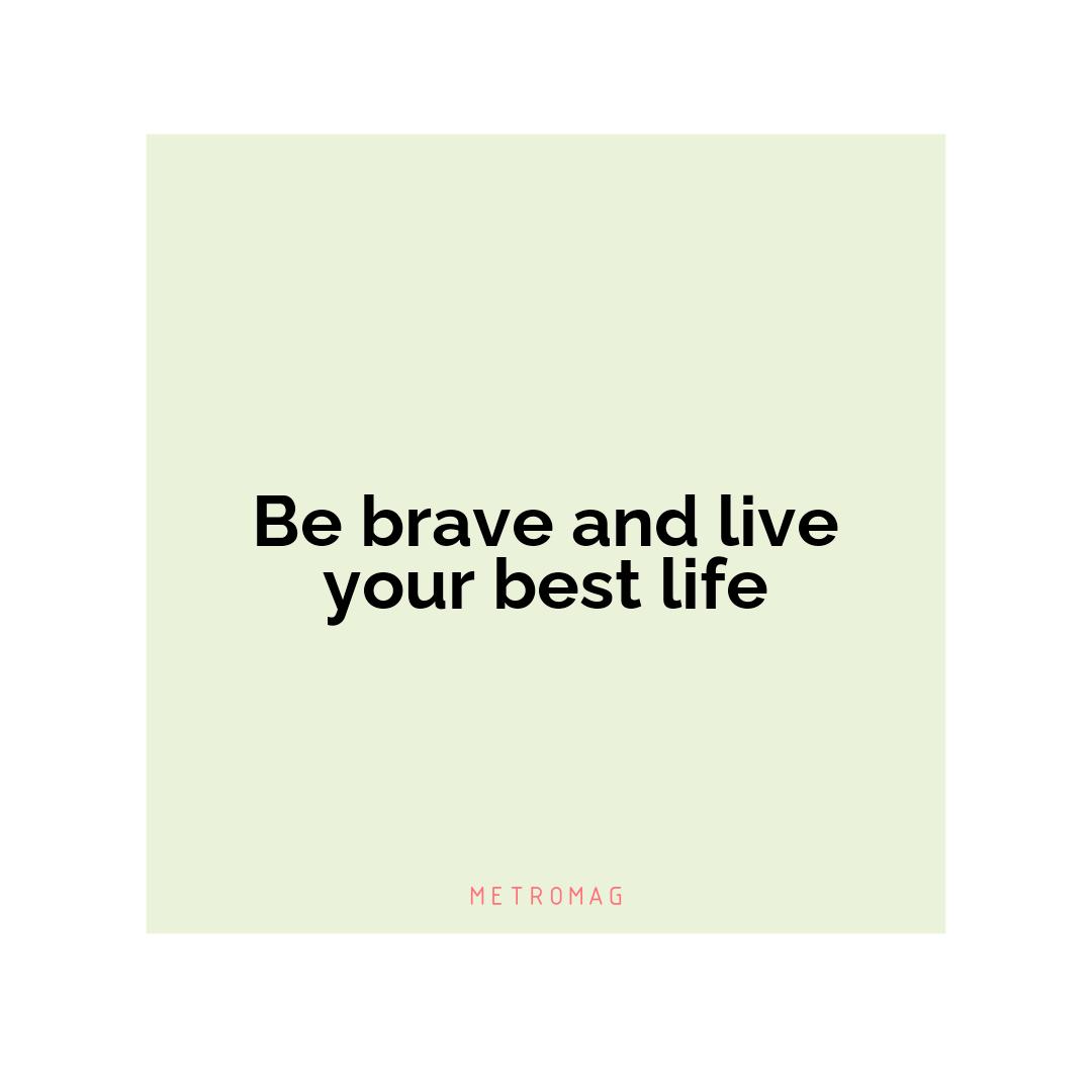 Be brave and live your best life