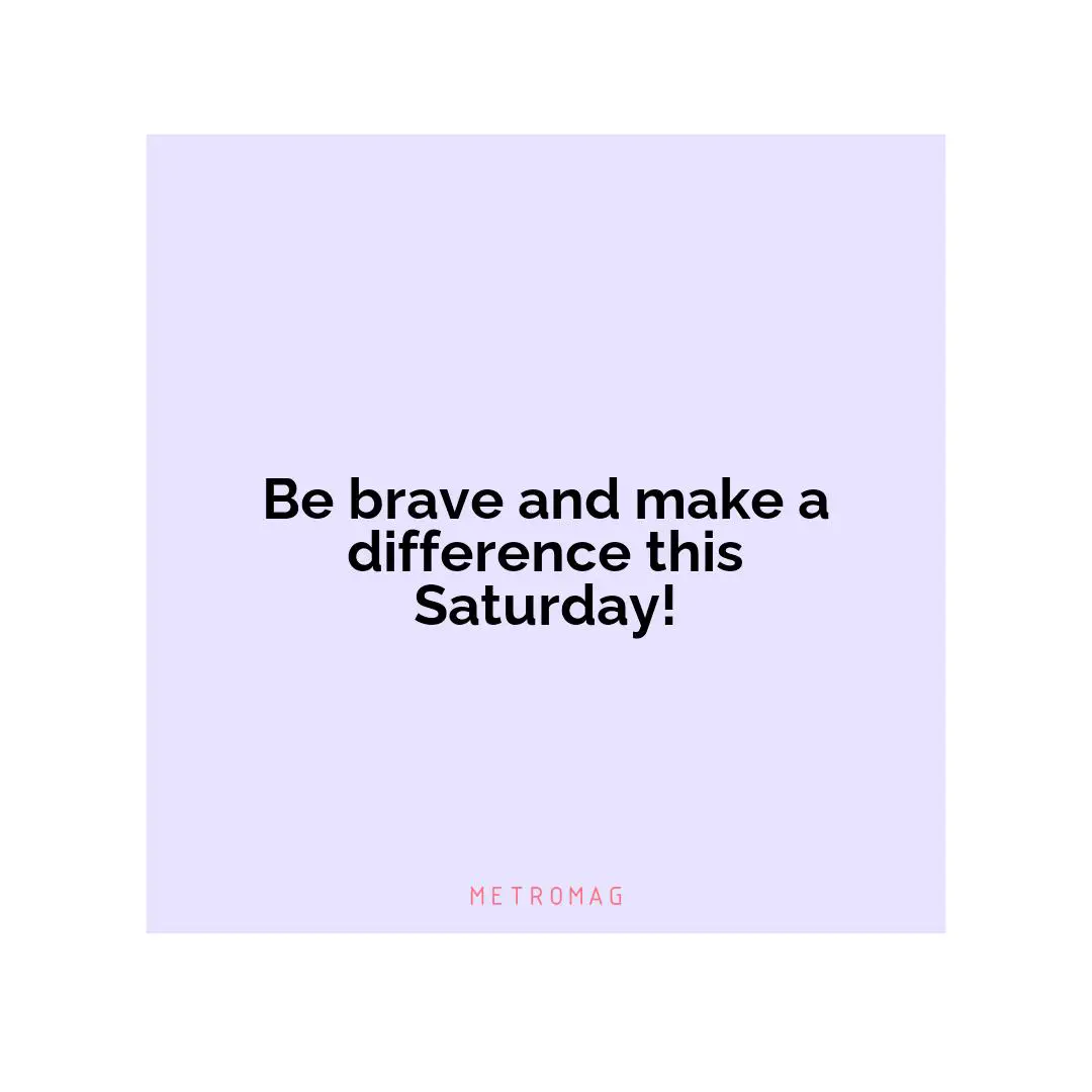 Be brave and make a difference this Saturday!