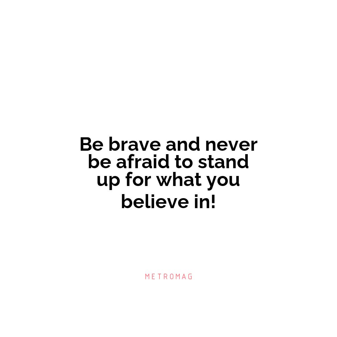 Be brave and never be afraid to stand up for what you believe in!