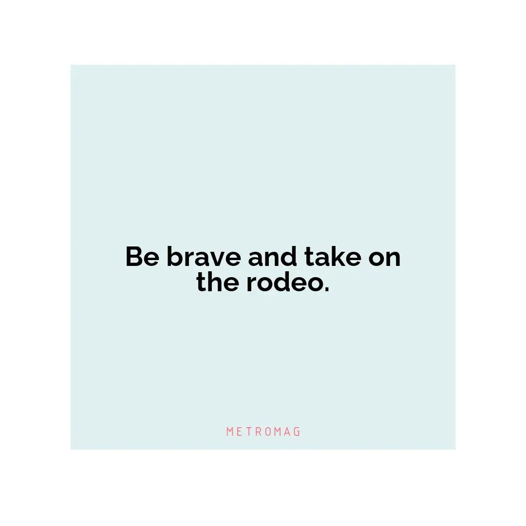 Be brave and take on the rodeo.