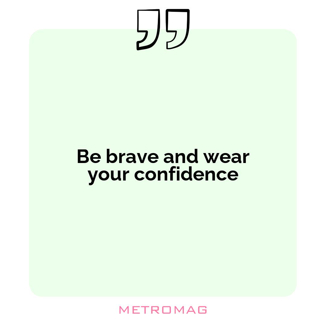 Be brave and wear your confidence