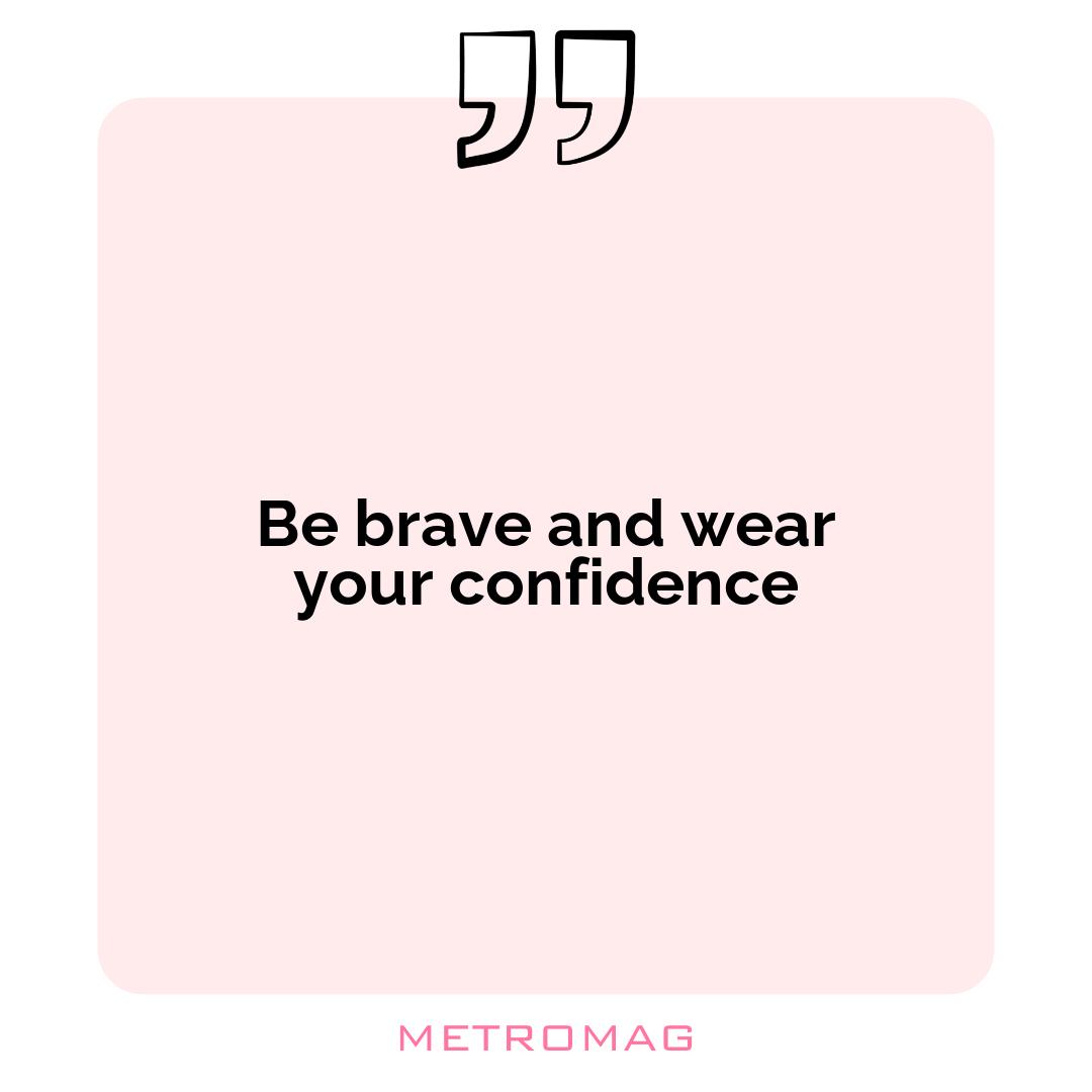 Be brave and wear your confidence