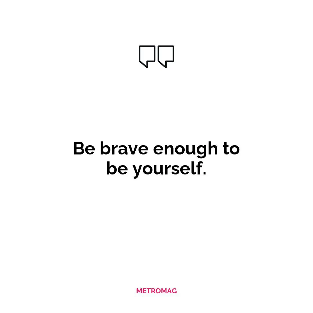 Be brave enough to be yourself.