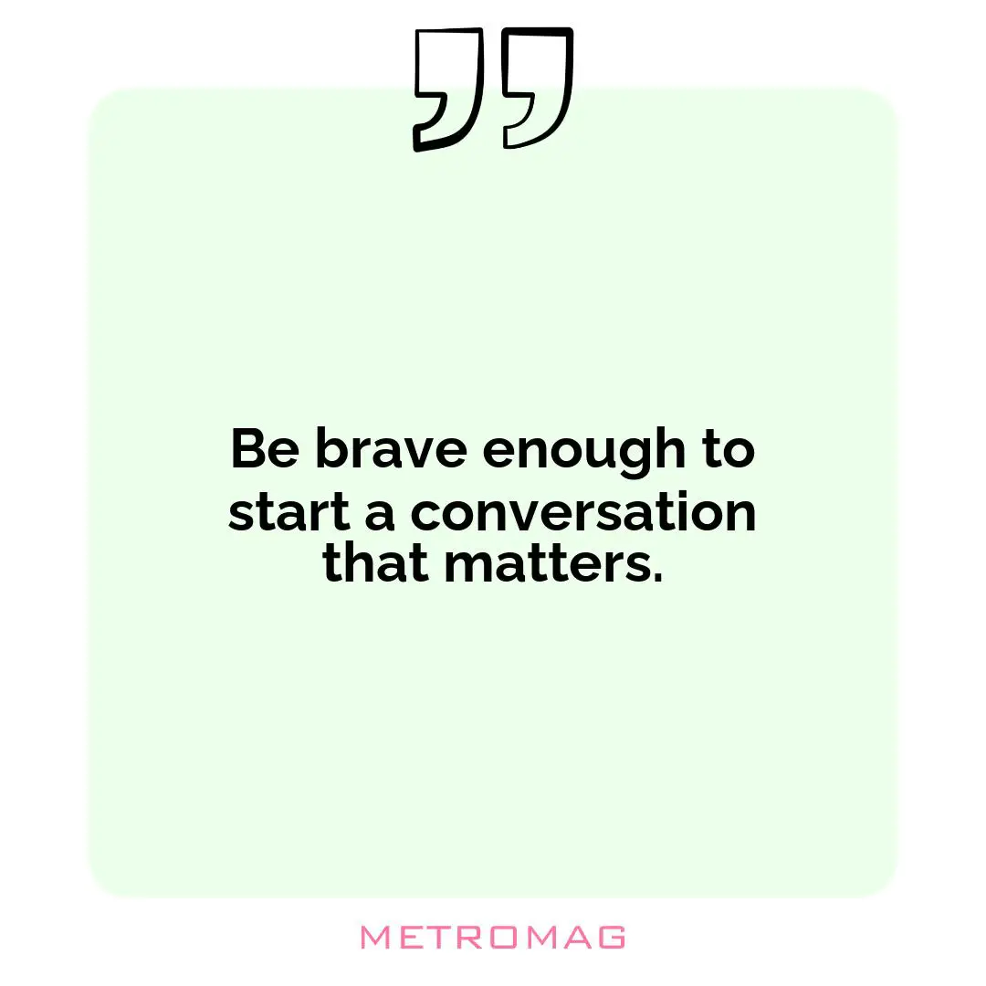 Be brave enough to start a conversation that matters.