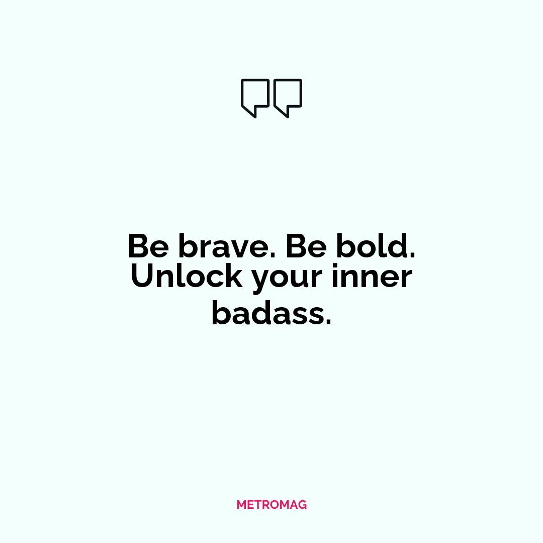Be brave. Be bold. Unlock your inner badass.