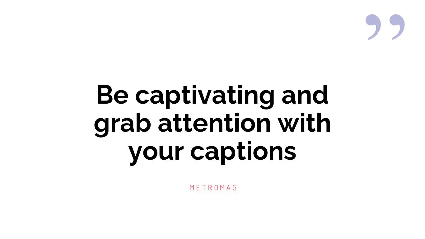 Be captivating and grab attention with your captions