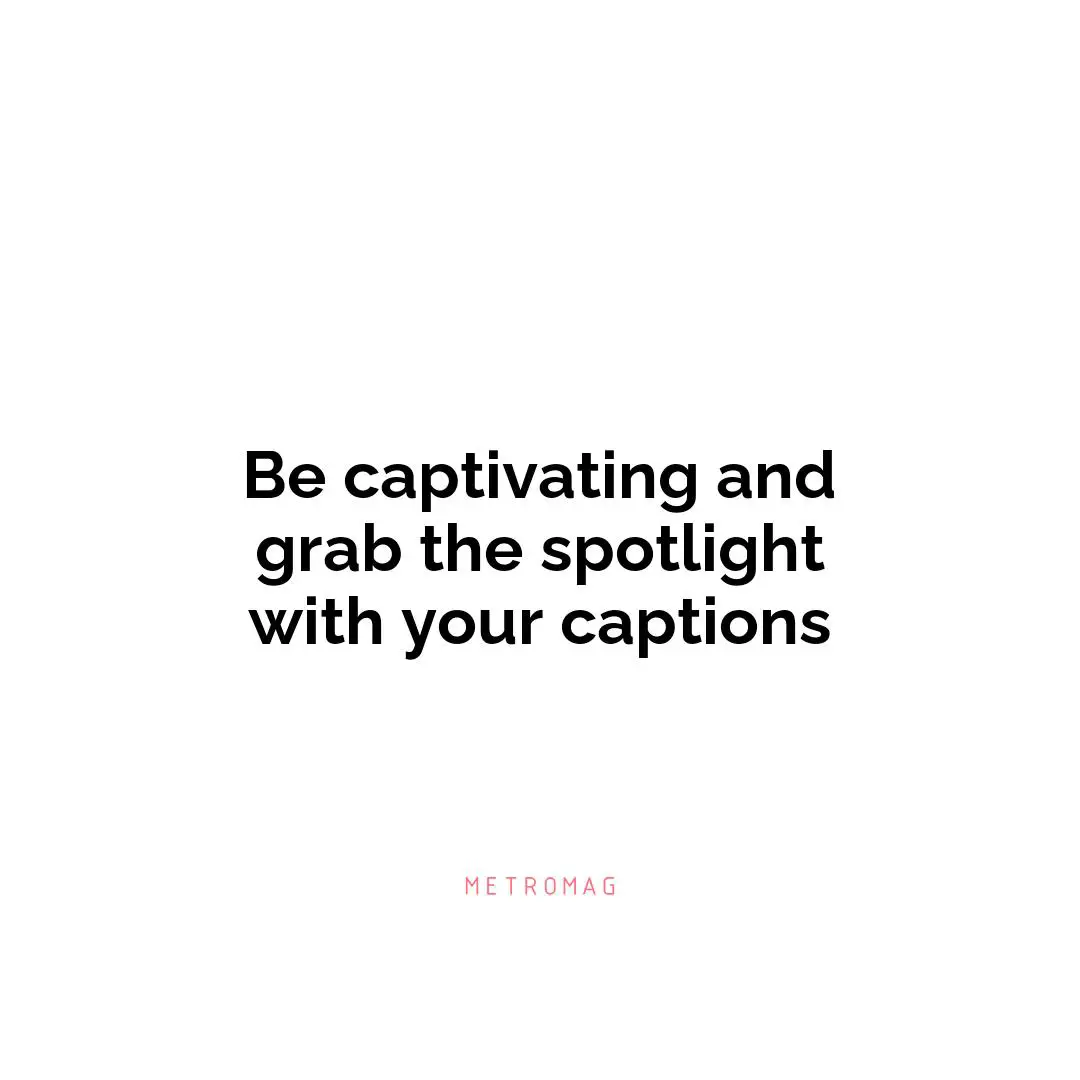 Be captivating and grab the spotlight with your captions