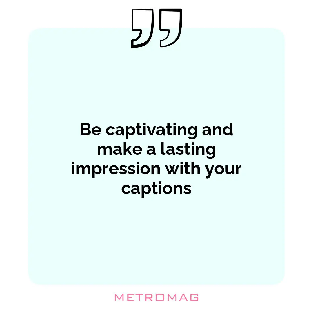 Be captivating and make a lasting impression with your captions