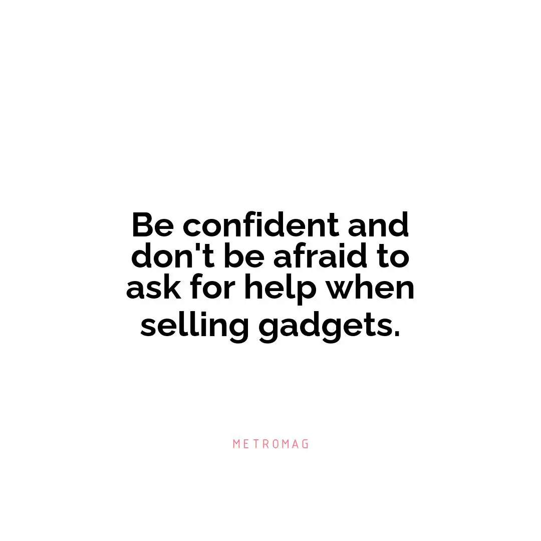 Be confident and don't be afraid to ask for help when selling gadgets.