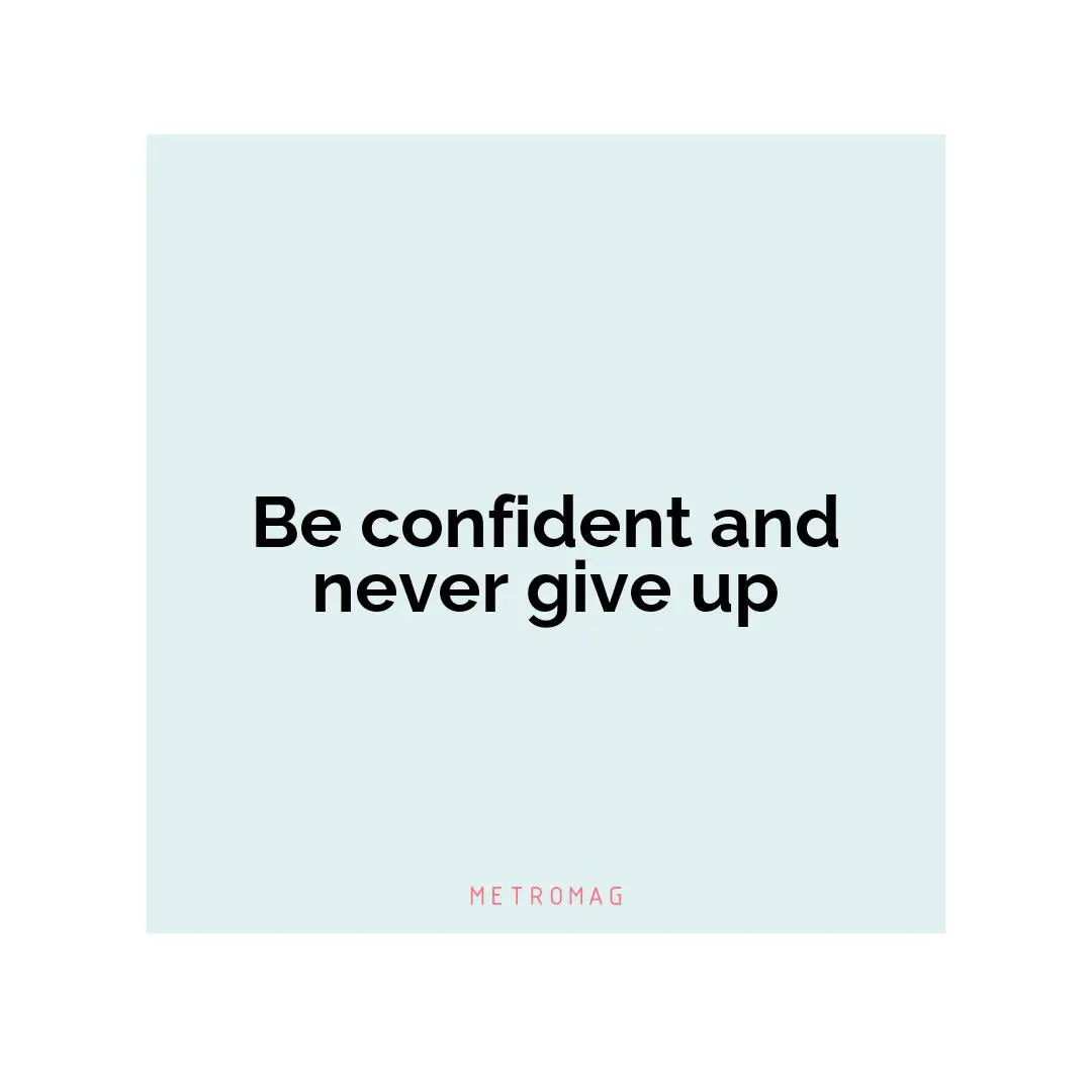Be confident and never give up