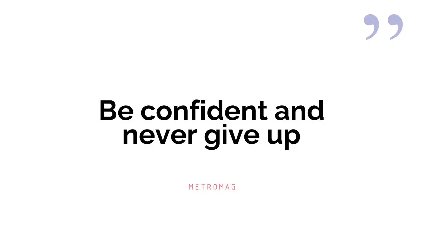 Be confident and never give up