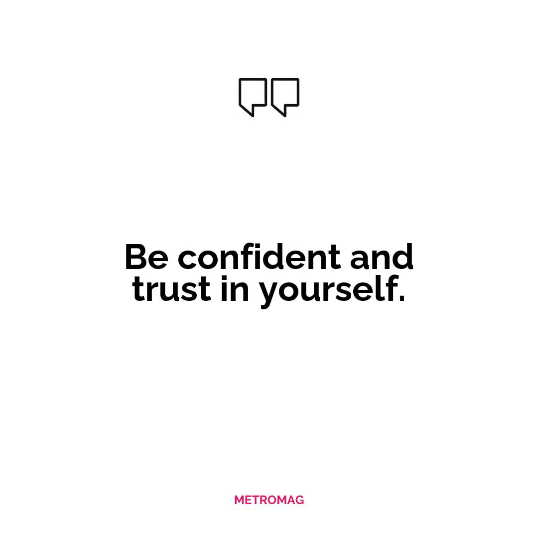 Be confident and trust in yourself.