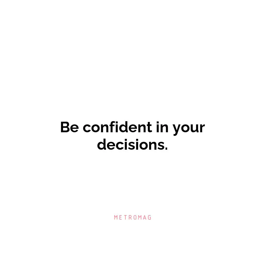 Be confident in your decisions.