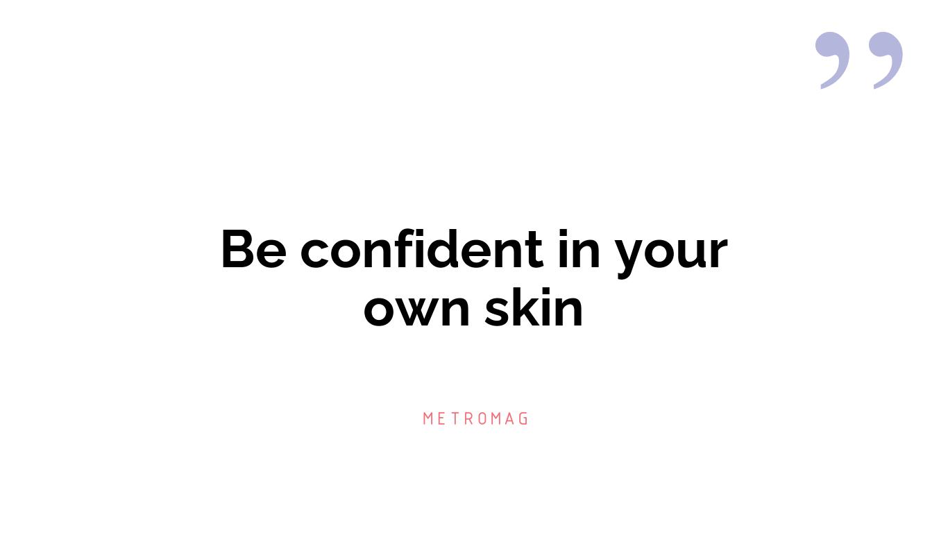 Be confident in your own skin