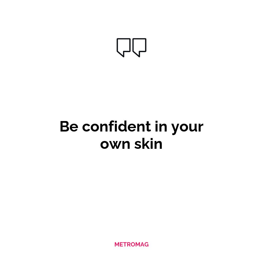 Be confident in your own skin