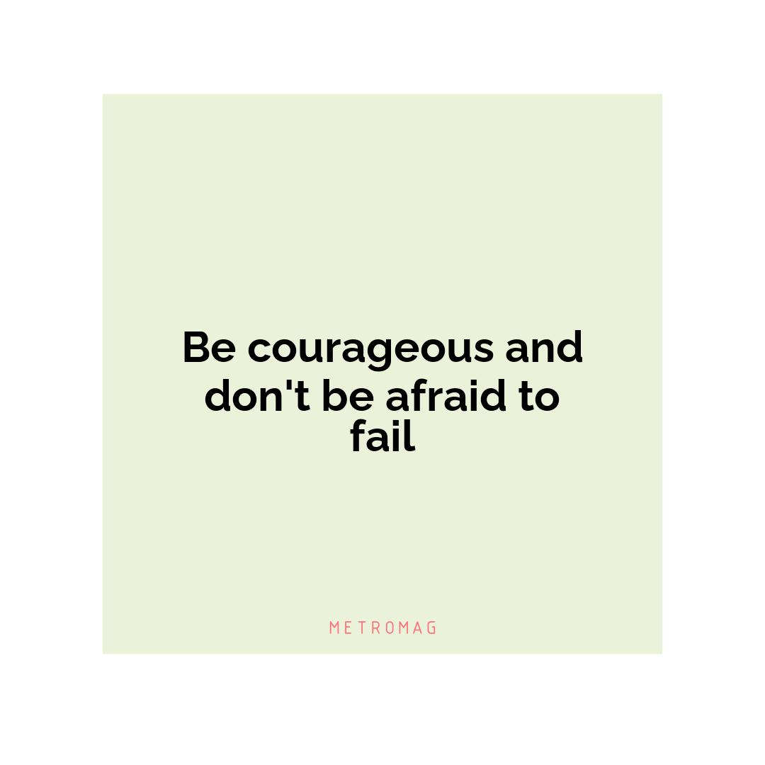 Be courageous and don't be afraid to fail