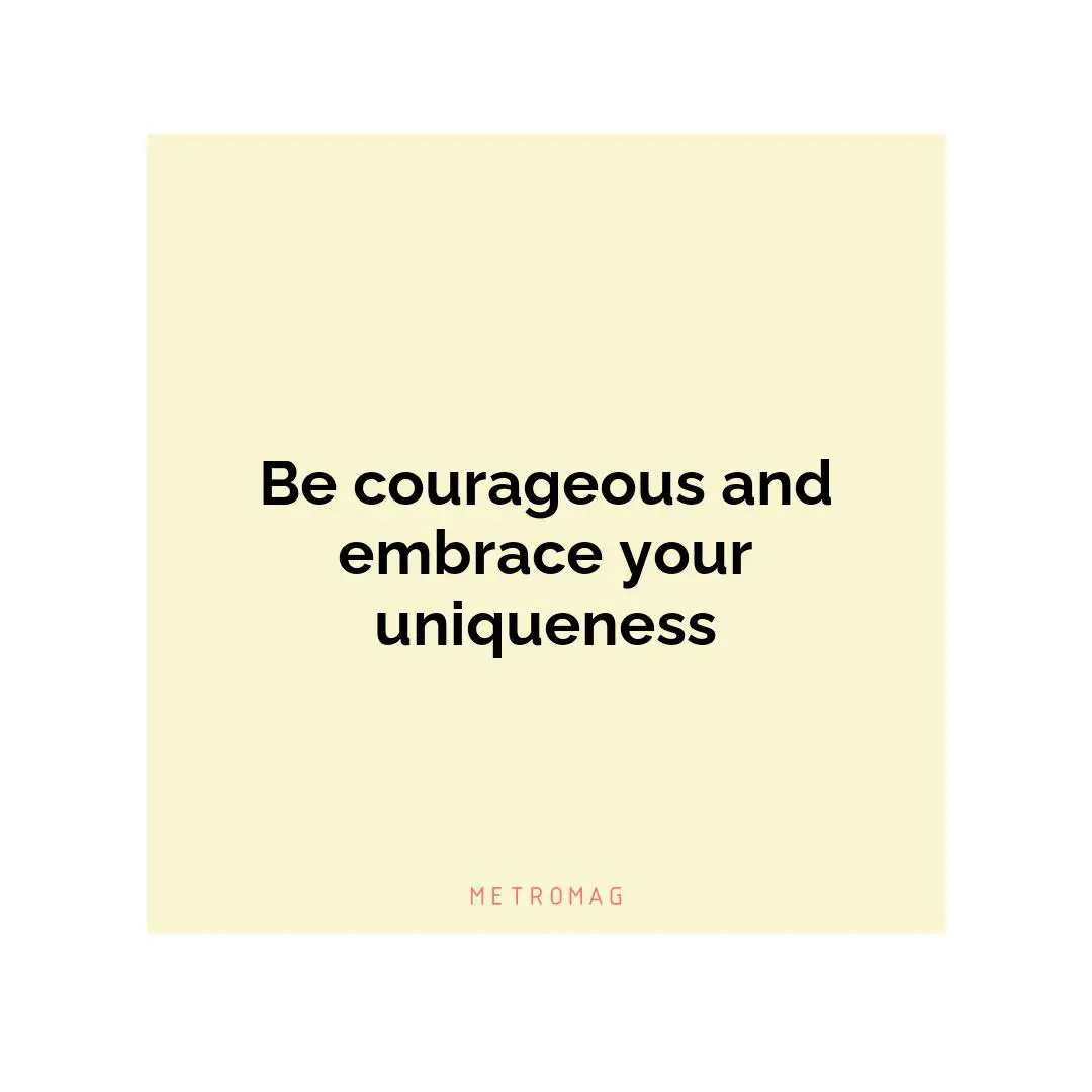 Be courageous and embrace your uniqueness